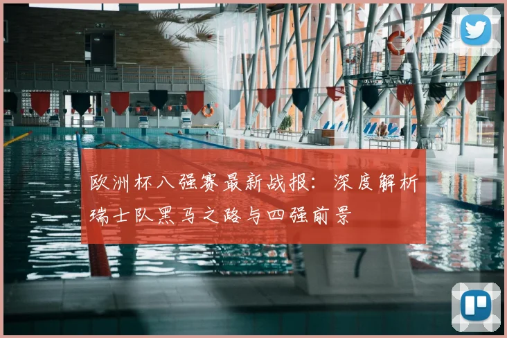 欧洲杯八强赛最新战报：深度解析瑞士队黑马之路与四强前景