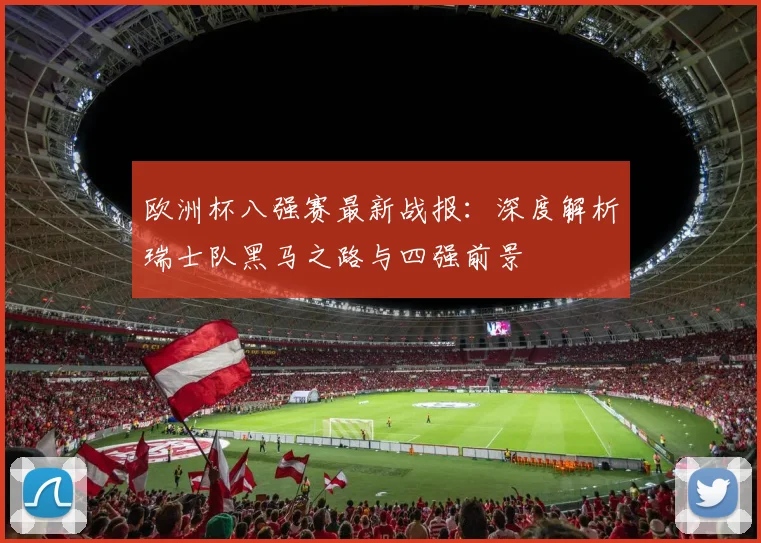 欧洲杯八强赛最新战报：深度解析瑞士队黑马之路与四强前景