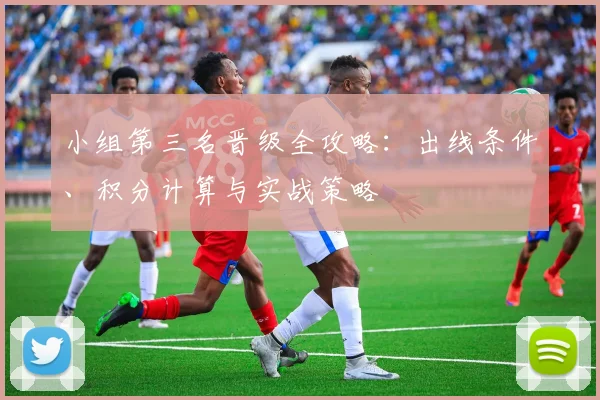 小组第三名晋级全攻略：出线条件、积分计算与实战策略