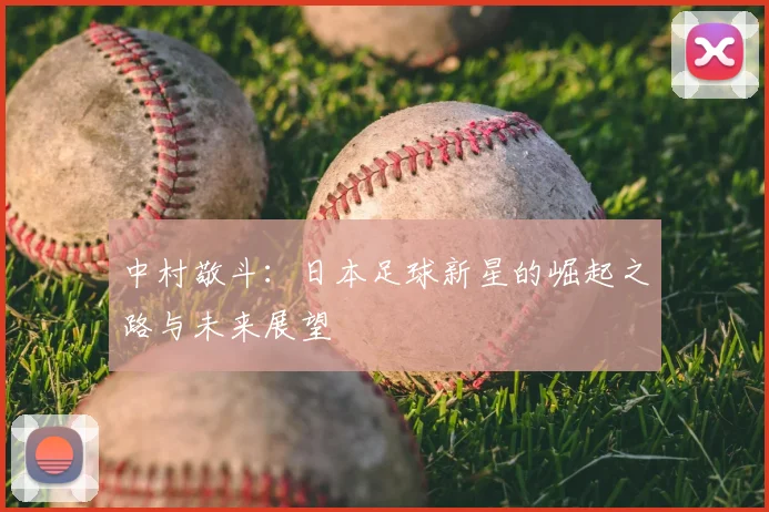 中村敬斗：日本足球新星的崛起之路与未来展望