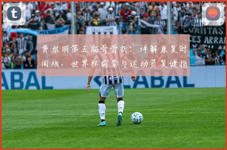 费尔明第五跖骨骨折：详解康复时间线，世界杯前景与运动员复健指南