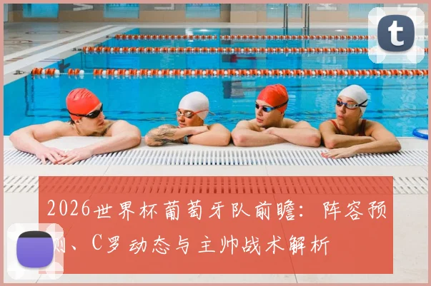 2026世界杯葡萄牙队前瞻：阵容预测、C罗动态与主帅战术解析