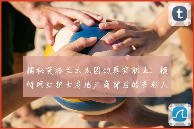 揭秘英格兰太太团的真实职业：模特网红护士房地产商背后的多彩人生
